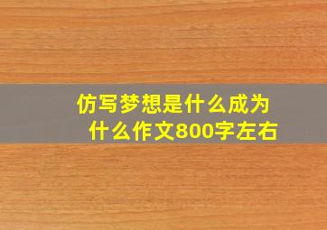 仿写梦想是什么成为什么作文800字左右