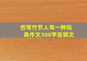 仿写竹节人写一种玩具作文300字说明文