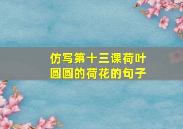 仿写第十三课荷叶圆圆的荷花的句子