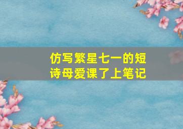 仿写繁星七一的短诗母爱课了上笔记