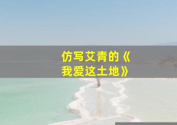 仿写艾青的《我爱这土地》