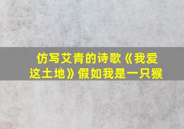 仿写艾青的诗歌《我爱这土地》假如我是一只猴