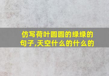 仿写荷叶圆圆的绿绿的句子,天空什么的什么的