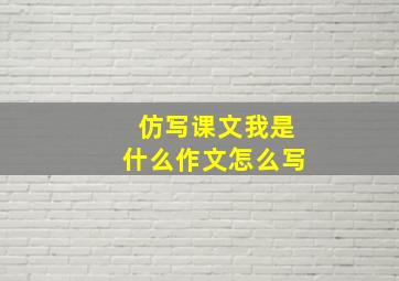 仿写课文我是什么作文怎么写