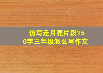 仿写走月亮片段150字三年级怎么写作文