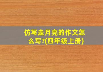 仿写走月亮的作文怎么写?(四年级上册)