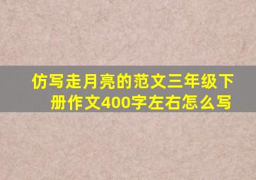 仿写走月亮的范文三年级下册作文400字左右怎么写