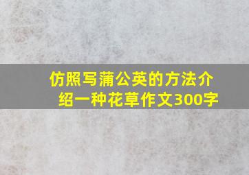 仿照写蒲公英的方法介绍一种花草作文300字