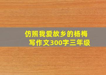 仿照我爱故乡的杨梅写作文300字三年级