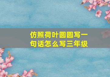 仿照荷叶圆圆写一句话怎么写三年级