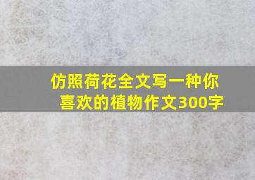 仿照荷花全文写一种你喜欢的植物作文300字