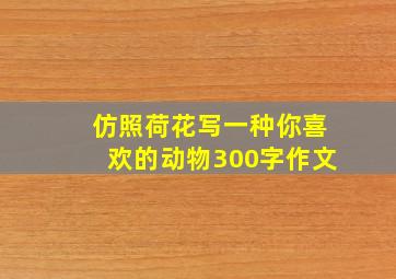 仿照荷花写一种你喜欢的动物300字作文