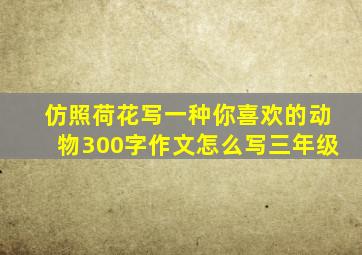 仿照荷花写一种你喜欢的动物300字作文怎么写三年级