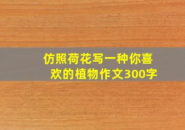 仿照荷花写一种你喜欢的植物作文300字