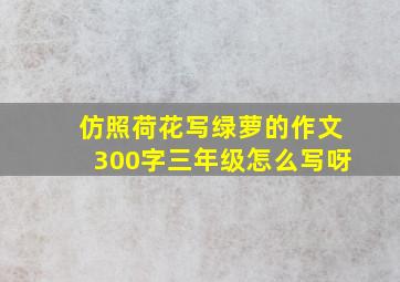 仿照荷花写绿萝的作文300字三年级怎么写呀