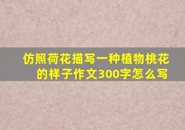 仿照荷花描写一种植物桃花的样子作文300字怎么写