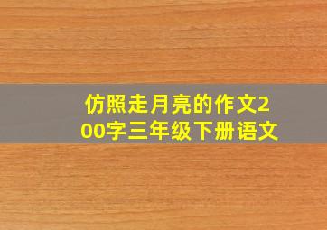 仿照走月亮的作文200字三年级下册语文