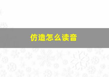 仿造怎么读音