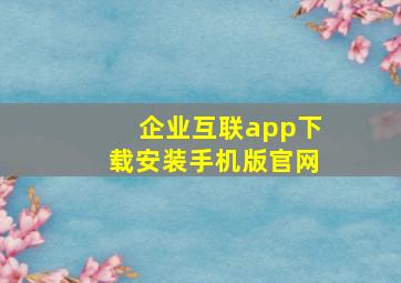 企业互联app下载安装手机版官网