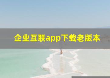 企业互联app下载老版本