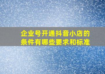 企业号开通抖音小店的条件有哪些要求和标准