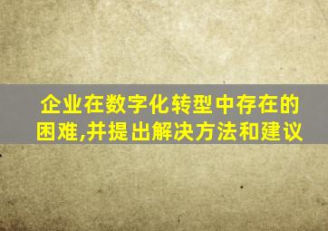 企业在数字化转型中存在的困难,并提出解决方法和建议