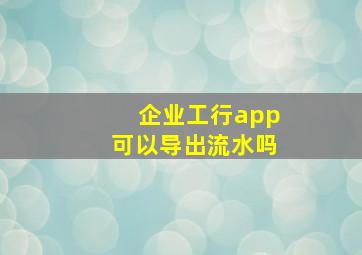 企业工行app可以导出流水吗