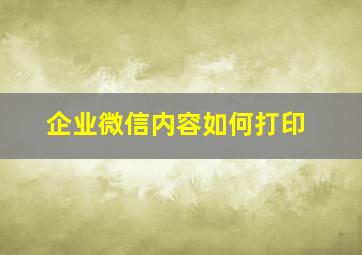 企业微信内容如何打印