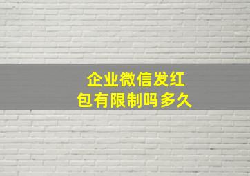 企业微信发红包有限制吗多久