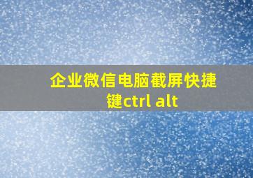 企业微信电脑截屏快捷键ctrl+alt+