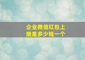 企业微信红包上限是多少钱一个