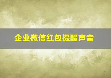 企业微信红包提醒声音