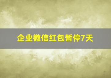 企业微信红包暂停7天