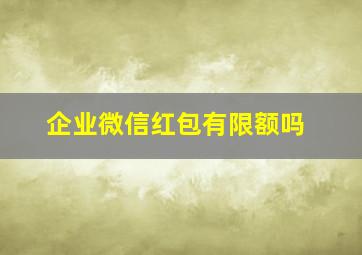 企业微信红包有限额吗