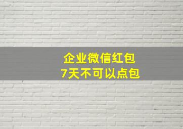 企业微信红包7天不可以点包