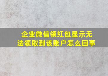 企业微信领红包显示无法领取到该账户怎么回事