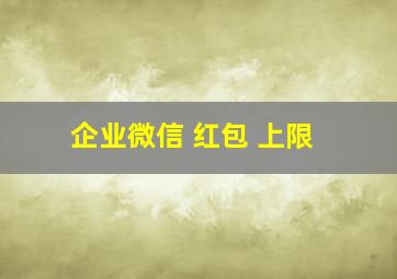 企业微信 红包 上限