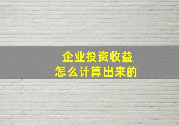 企业投资收益怎么计算出来的