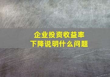 企业投资收益率下降说明什么问题