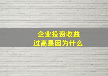 企业投资收益过高是因为什么