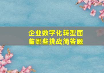 企业数字化转型面临哪些挑战简答题