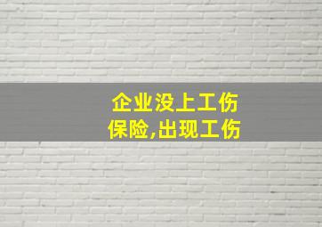 企业没上工伤保险,出现工伤