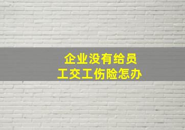 企业没有给员工交工伤险怎办