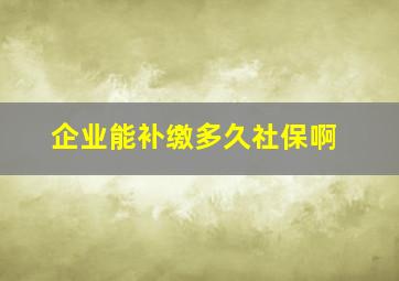 企业能补缴多久社保啊