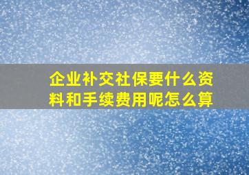 企业补交社保要什么资料和手续费用呢怎么算