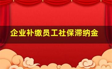 企业补缴员工社保滞纳金