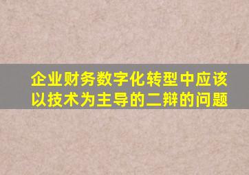 企业财务数字化转型中应该以技术为主导的二辩的问题