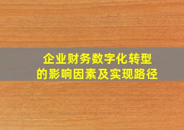 企业财务数字化转型的影响因素及实现路径