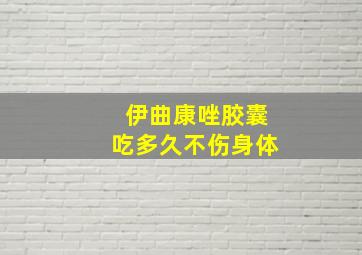 伊曲康唑胶囊吃多久不伤身体