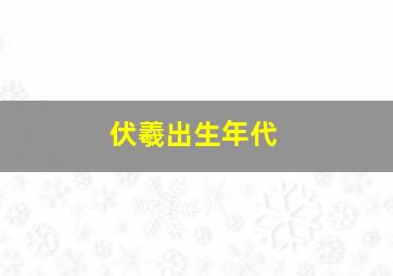 伏羲出生年代